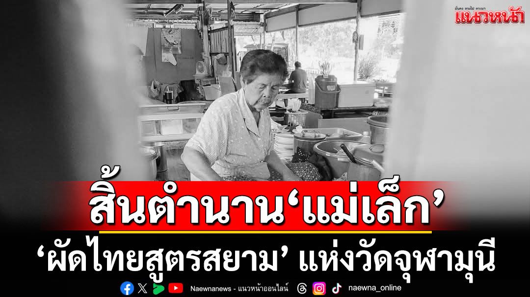 อาลัย!  ‘แม่เล็ก’ ผัดไทยสูตรสยาม เจ้าดังแห่งวัดจุฬามุนี ในวัย 91 ปี