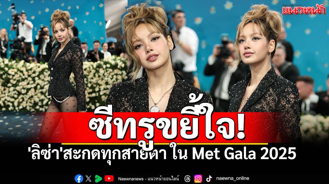 'ลิซ่า BLACKPINK'สะกดทุกสายตา! อวดลุคออลแบล็กสุดหรู ซีทรูเซ็กซี่ ใน Met Gala 2025