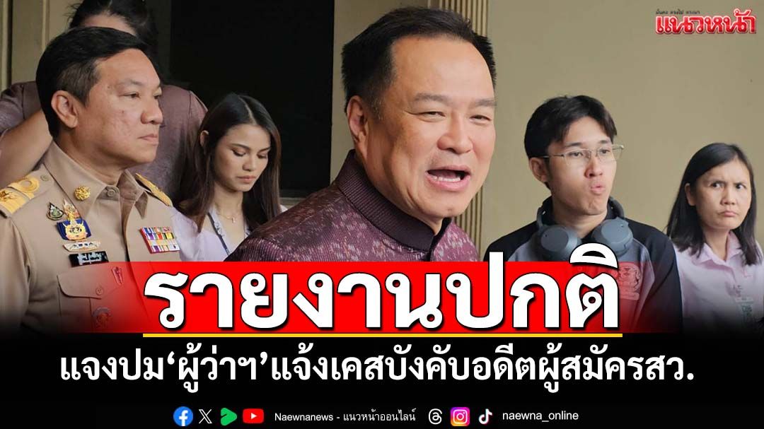 ‘อนุทิน’แจงปม‘ผู้ว่าฯอำนาจเจริญ’แจ้งคนอ้างเป็นดีเอสไอ บังคับอดีตผู้สมัครสว.เป็นรายงานปกติ