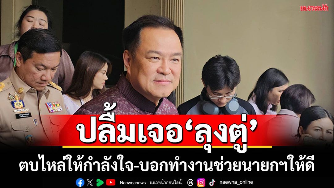 ‘อนุทิน’ปลื้ม‘พล.อ.ประยุทธ์’ตบไหล่ให้กำลังใจทำงาน บอกทำงานช่วยนายกฯให้ดี