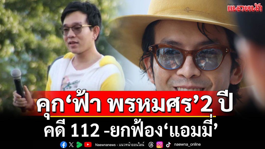 ศาลอุทธรณ์ พิพากษายืนคดี 112 คุก 'ฟ้า พรหมศร' 2 ปี ปรับ 100 ยกฟ้อง'แอมมี่'