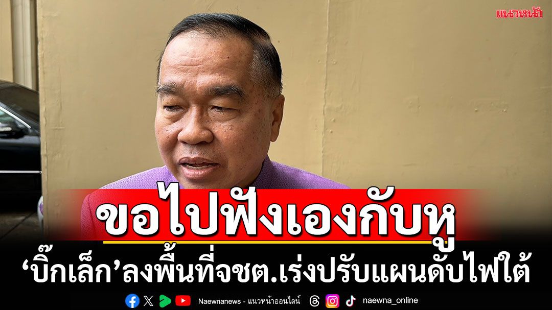 'บิ๊กเล็ก'บินลงใต้7พค. ขอฟังข้อมูลหน่วยงานในพื้นที่ นำมาปรับแผนเร่งด่วนดับไฟใต้