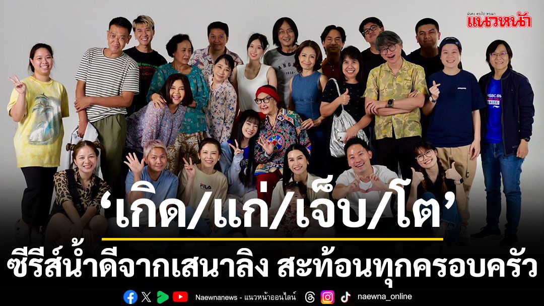 'เกิด/แก่/เจ็บ/โต'ซีรีส์น้ำดีจากเสนาลิง สะท้อนทุกครอบครัว ผ่านนักแสดงทุกเจเนอเรชัน