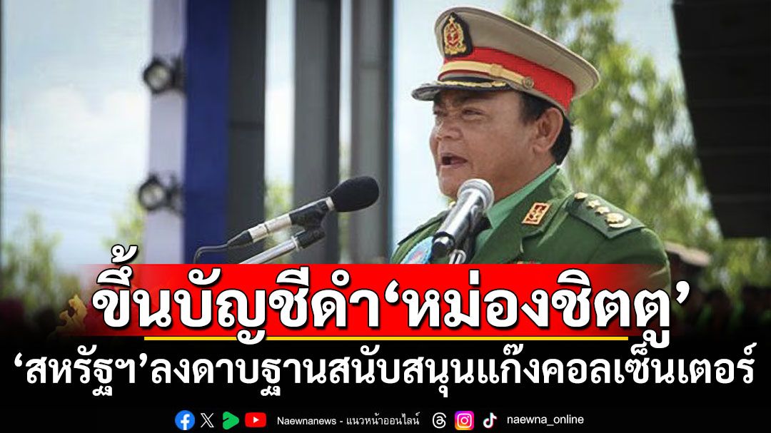 ‘สหรัฐฯ’ขึ้นบัญชีดำ‘หม่องชิตตู’พร้อมลูกอีก2คน ฐานสนับสนุนแก๊งคอลเซ็นเตอร์