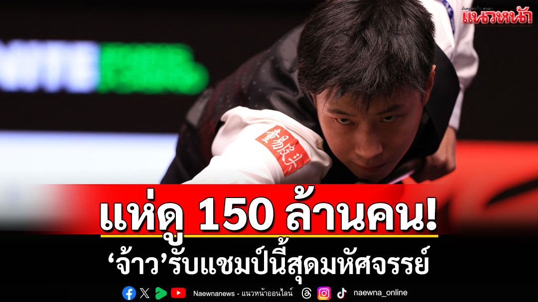 แห่ดู 150 ล้านคน! 'จ้าว'รับแชมป์นี้สุดมหัศจรรย์