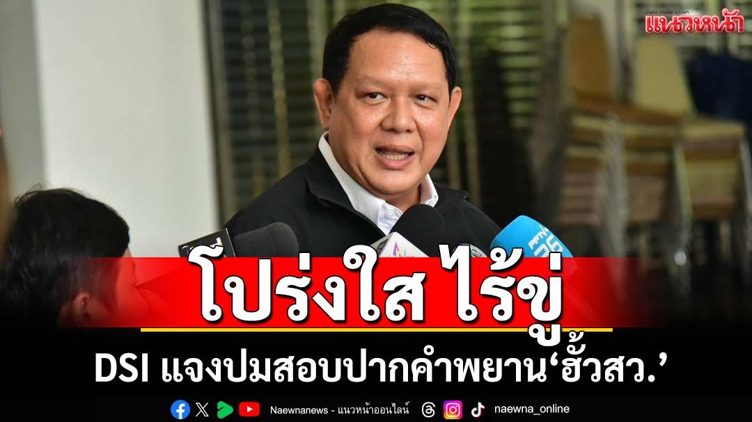 ‘โฆษกDSI’รับ 3 จนท.สอบปากคำพยานอำนาจเจริญ โปร่งใส ไร้ข่มขู่