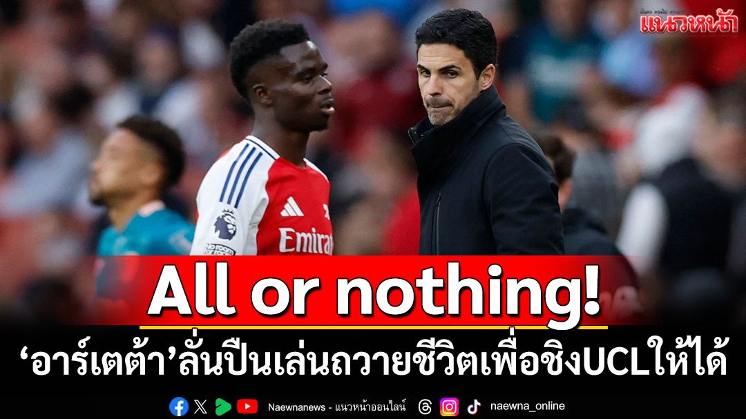 All or nothing!‘อาร์เตต้า’ลั่นปืนเล่นถวายชีวิตเพื่อชิงUCLให้ได้