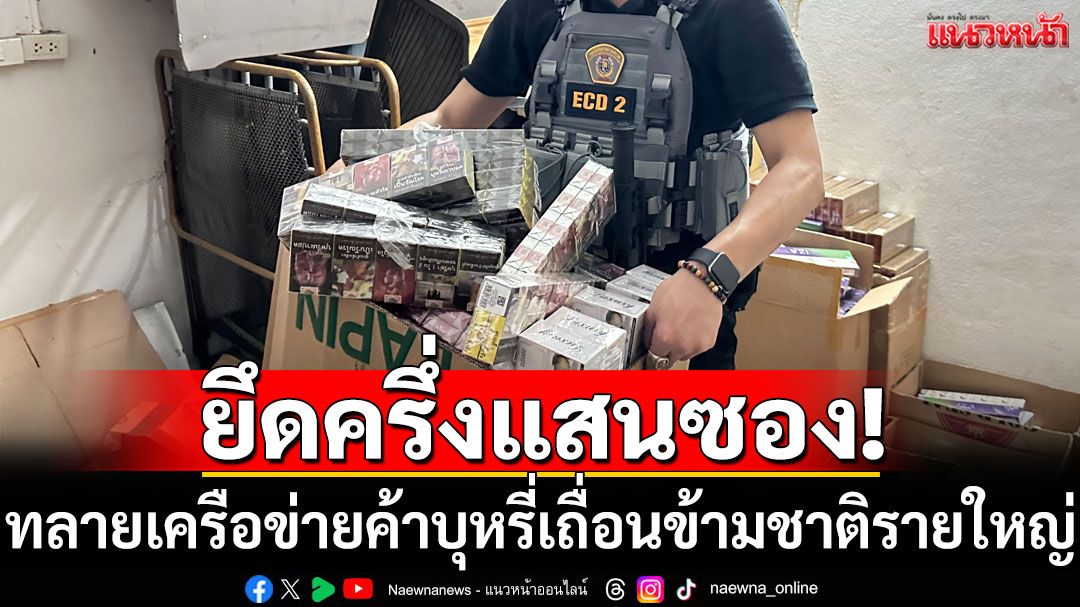 ทลายเครือข่ายค้าบุหรี่เถื่อนข้ามชาติรายใหญ่ รวบชาวกัมพูชา 2 ราย พร้อมของกลางครึ่งแสนซอง