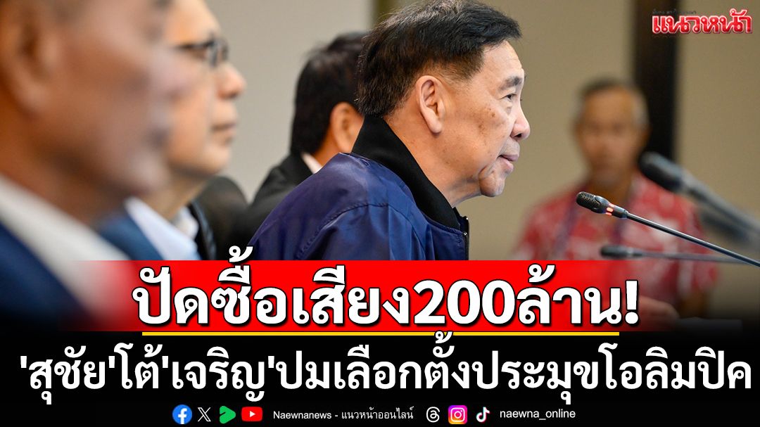 ปัดซื้อเสียง200ล้าน! 'สุชัย'โต้'เจริญ'ปมเลือกตั้งประมุขโอลิมปิคไทย