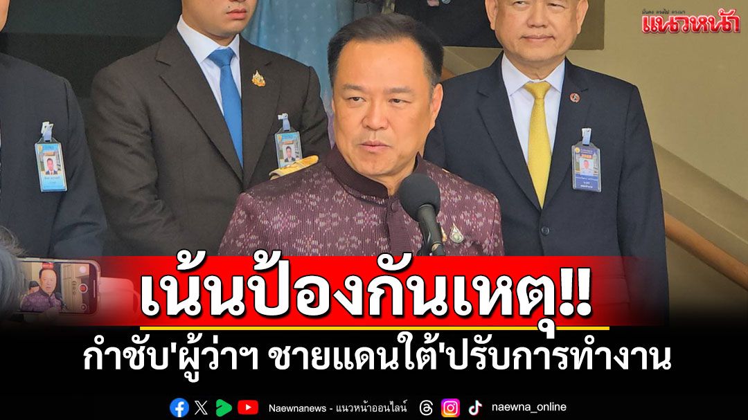 'มท.1'กำชับ'ผู้ว่าฯ ชายแดนใต้'ปรับการทำงาน เน้นป้องกันเหตุมากกว่ารอรับรายงานแจ้งเหตุ