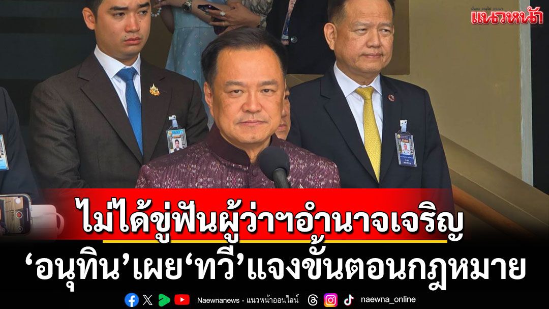 'อนุทิน' ชี้ 'ทวี'แจงขั้นตอน กม. ไม่ได้ขู่ฟันผู้ว่าฯอำนาจเจริญ เหน็บคนเขย่าเห็นคนดีกันไม่ได้