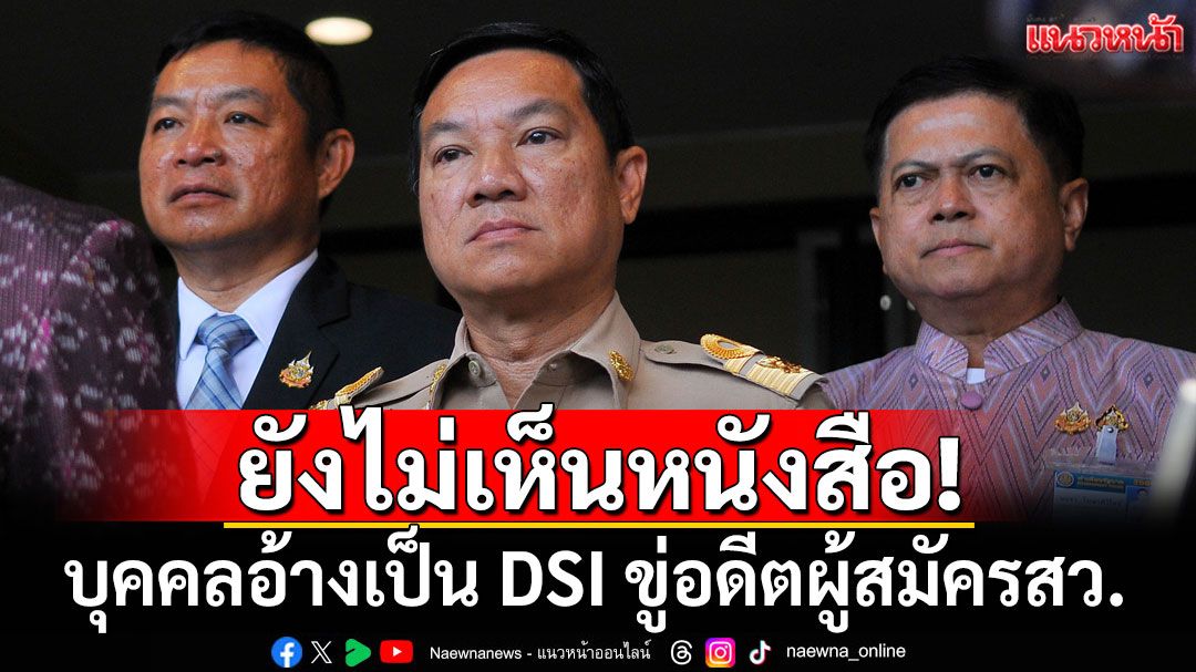 ปลัด มท. ยังไม่เห็นหนังสือ บุคคลอ้างเป็น DSI ขู่อดีตผู้สมัคร สว. กำชับทุกพื้นที่ ต้องไม่มีการแอบอ้าง