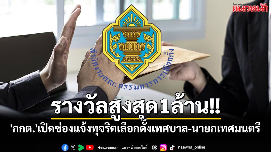 'กกต.'เปิดช่องแจ้งทุจริตเลือกตั้งเทศบาล-นายกเทศมนตรี พร้อมรางวัลสูงสุด 1 ล้านบาท