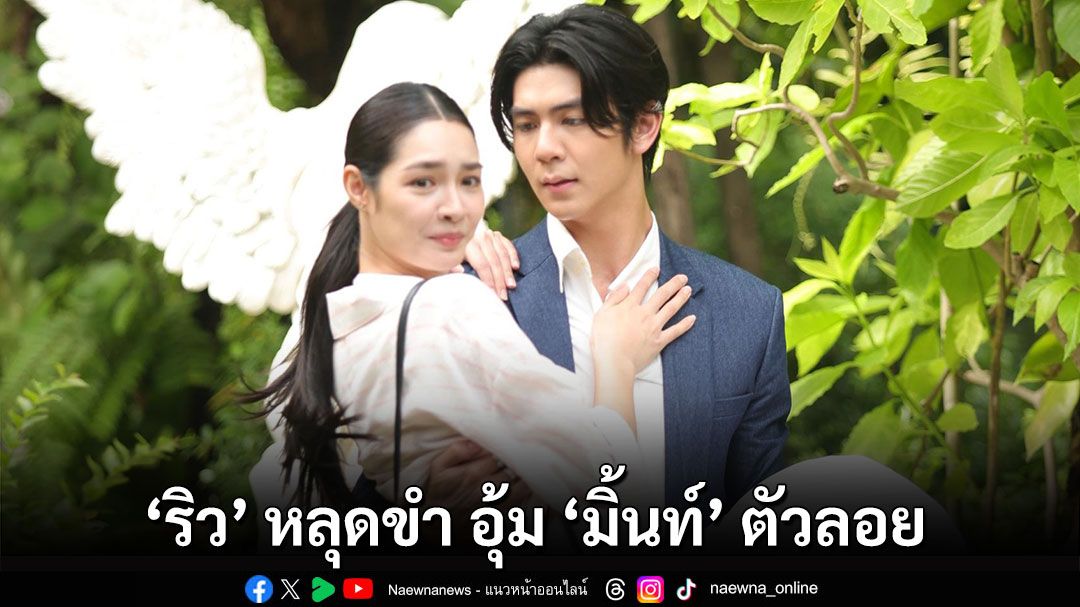 อาการป่วยเป็นเหตุ! ‘ริว’ หลุดขำ อุ้ม ‘มิ้นท์’ ตัวลอย