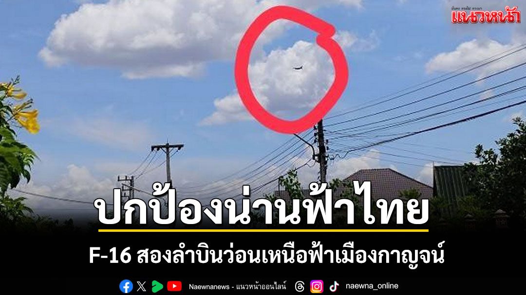 ด่วน! กองทัพอากาศส่ง F-16 สองลำบินผ่านเหนือฟ้าเมืองกาญจน์ปกป้องน่านฟ้าไทย