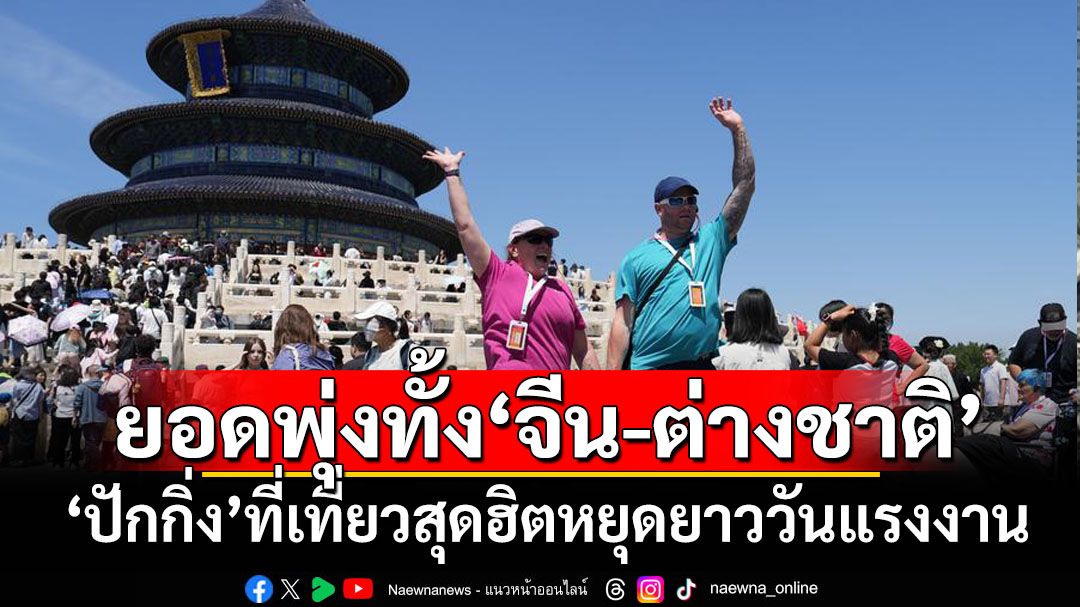 ‘ปักกิ่ง’ที่เที่ยวสุดฮิตช่วงหยุดยาววันแรงงาน ยอดผู้ไปเยือนทั้ง‘จีน-ต่างชาติ’พุ่ง