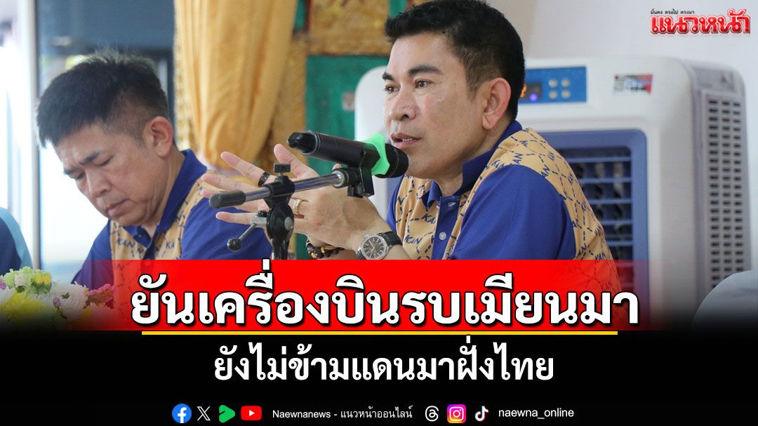ผู้ว่าฯกาญจน์ยันเครื่องบินรบเมียนมายังไม่ข้ามแดนมาฝั่งไทย