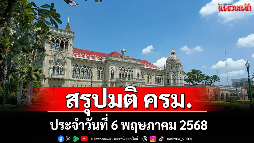 สรุปมติคณะรัฐมนตรี (ครม.) ประจำวันที่ 6 พฤษภาคม 2568