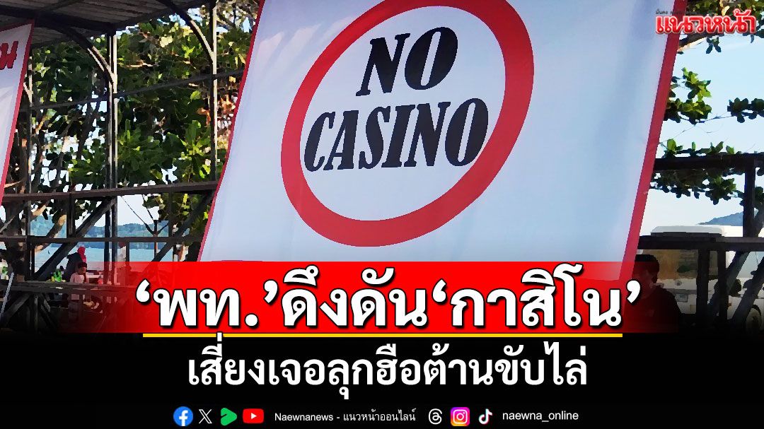 แนวหน้าวิเคราะห์ : ‘เพื่อไทย’ดึงดัน‘กาสิโน’เสี่ยงเจอลุกฮือต้านขับไล่
