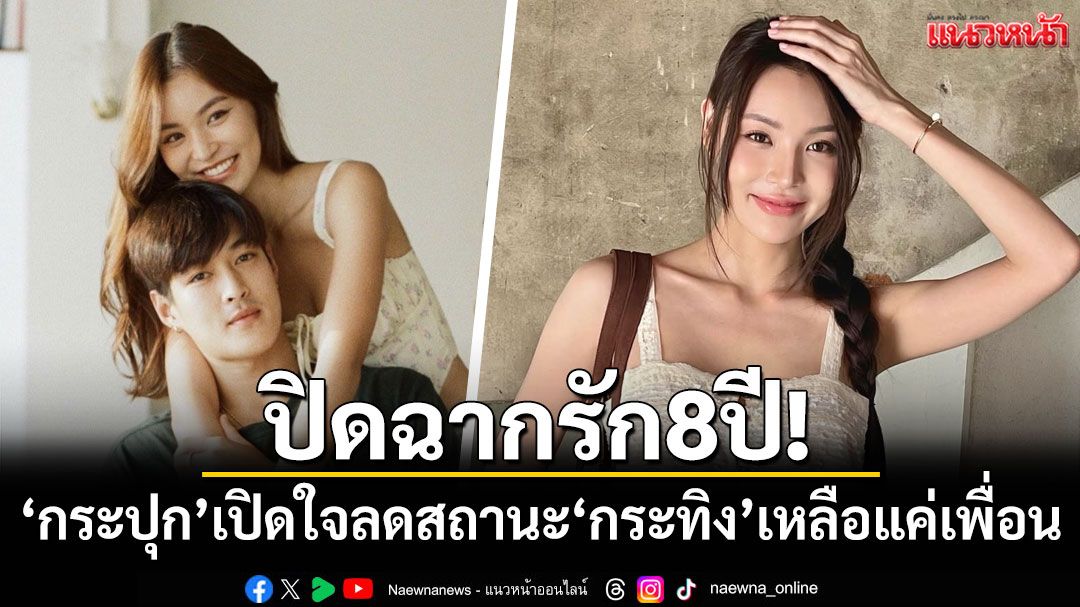 ปิดฉากรัก8ปี! 'กระปุก'เปิดใจลดสถานะ'กระทิง'เหลือแค่เพื่อน