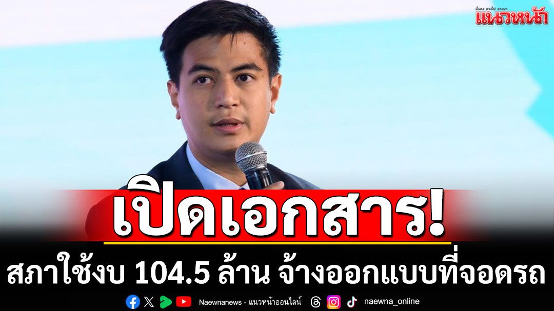 'พริษฐ์'เปิดเอกสาร! สภาใช้งบ 104.5 ล้าน จ้างออกแบบที่จอดรถ ทั้งที่ไม่มีโครงการในงบปี 2567-2568
