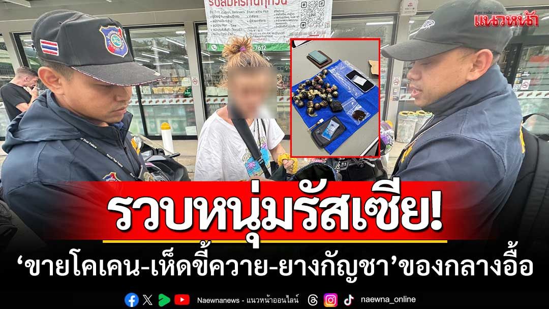 รวบหนุ่มรัสเซีย! ‘ขายโคเคน-เห็ดขี้ควาย-ยางกัญชา’ จากต่างประเทศ-พบของกลางอื้อ