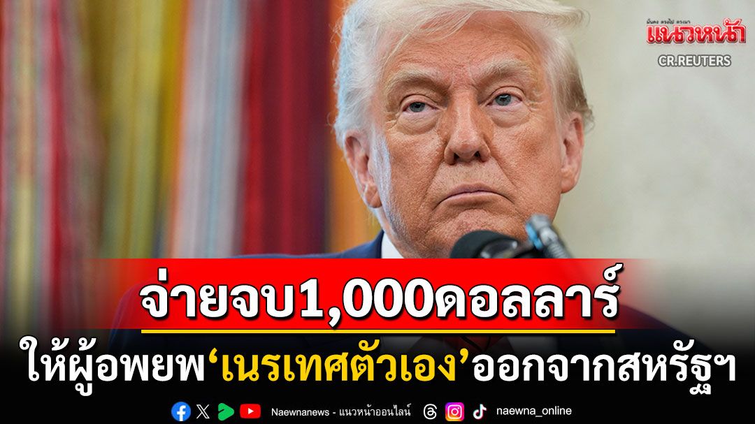 รัฐบาลทรัมป์เสนอเงินจูงใจ1,000ดอลลาร์  'เนรเทศตัวเอง'ออกจากสหรัฐฯ
