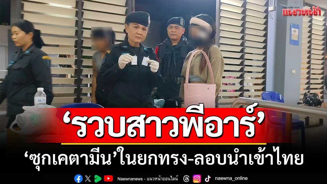 รวบสาวพีอาร์บ่อนเขมร ‘ซุกยาเคในยกทรง’ ลอบนำเข้าไทย-คาด่านคลองลึก