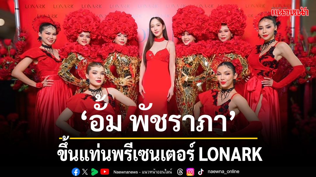'1stLONARK New Experience'เปิดตัว 'อั้ม พัชราภา'ขึ้นแท่นพรีเซนเตอร์นางเอกซุปตาร์เบอร์1