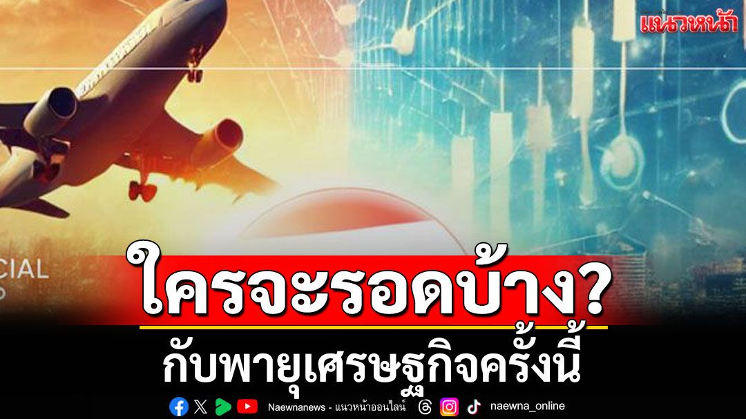 'อนิศ'ถามใครจะรอดบ้าง กับพายุเศรษฐกิจครั้งนี้ พร้อมเผย 4 ข้อ ตกลงเหมือนเครื่องบินร่วง