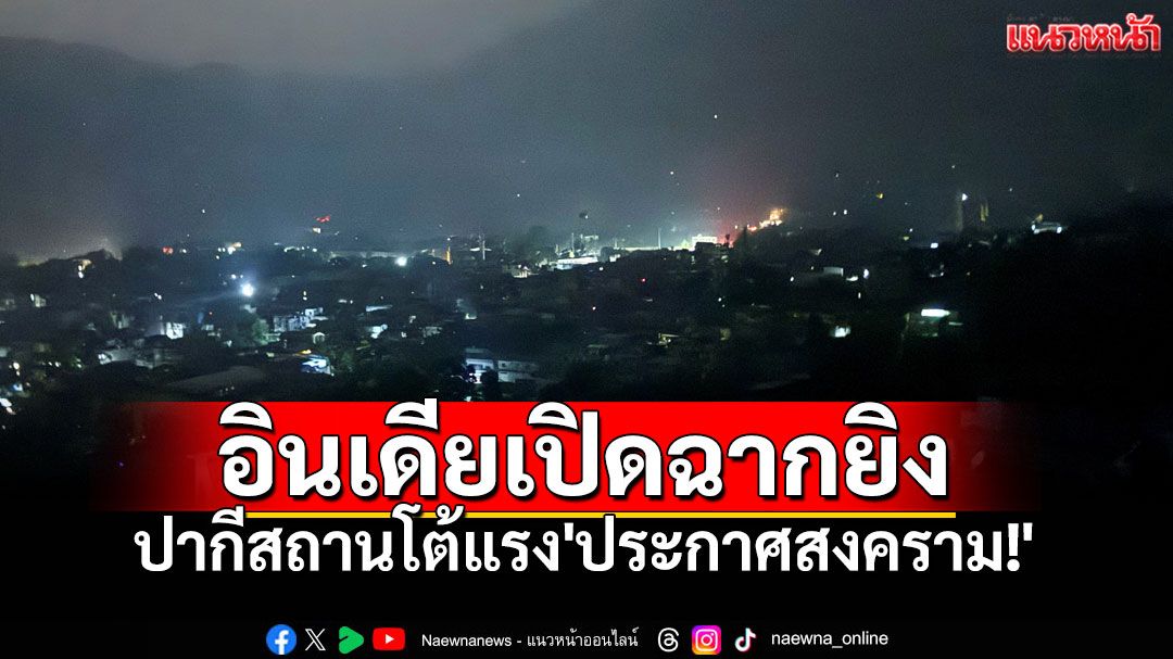 อินเดียเปิดฉากยิง ปมแคชเมียร์ ปากีสถานตอบโต้แรง'ประกาศสงคราม!'