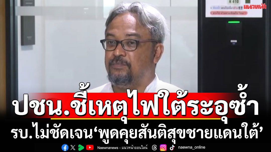 'ปชน.’เปิดเหตุทำไฟใต้หวนระอุซ้ำ เพราะ‘รัฐบาล’ไม่ชัดเจน‘พูดคุยสันติสุขชายแดนใต้’ หนุนเจรจา ‘BRN’