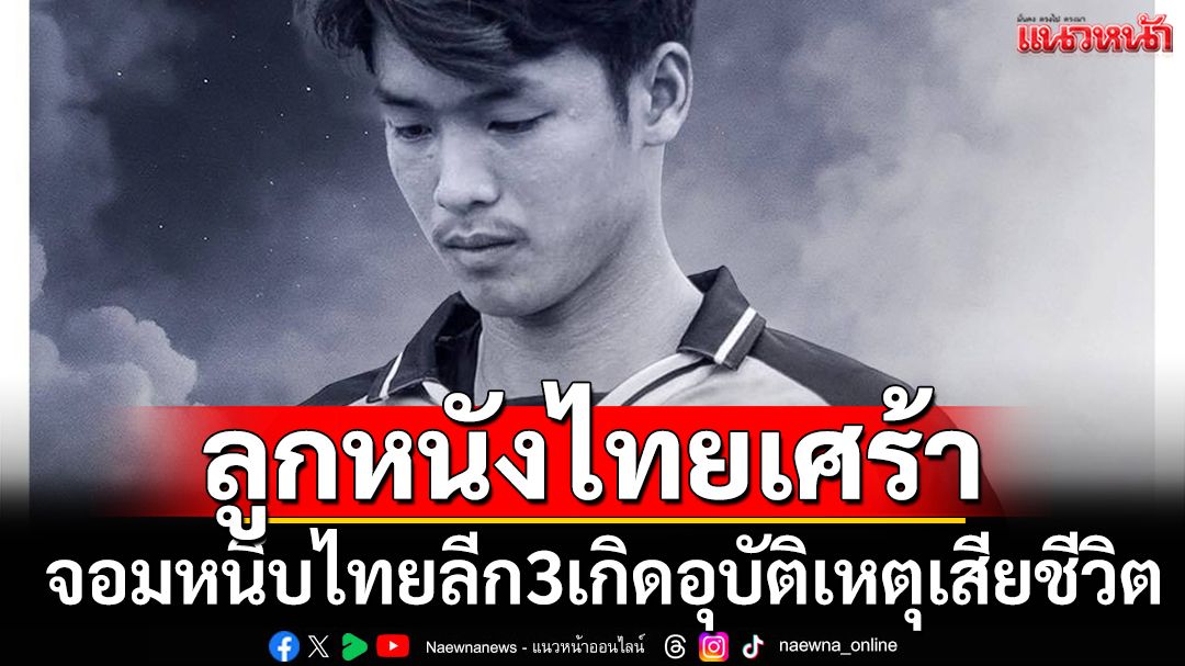 ลูกหนังไทยเศร้า!จอมหนึบไทยลีก3เกิดอุบัติเหตุเสียชีวิต