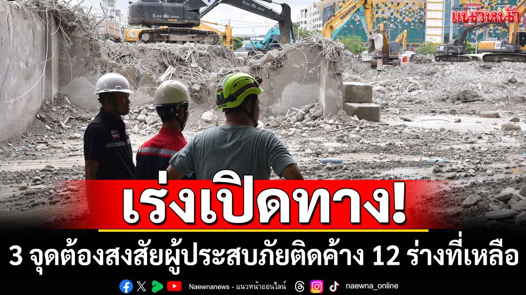 เร่งเปิดทาง 3 จุดต้องสงสัยผู้ประสบภัยติดค้าง 12 ร่างที่เหลือ คาดสรุปผลภายใน 2 วัน