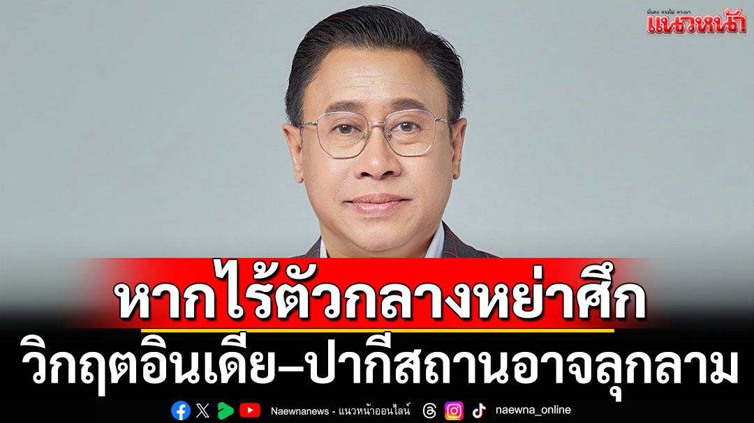 แนะไทยนำมาเป็นบทเรียน! 'จักรภพ'เตือนวิกฤตอินเดีย–ปากีสถานอาจลุกลาม หากไร้ตัวกลางหย่าศึก