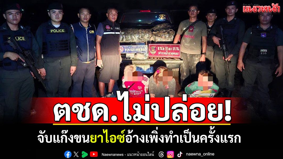 ตชด.ไม่ปล่อย! จับแก๊งขนยาไอซ์เกือบ 300 กก.
