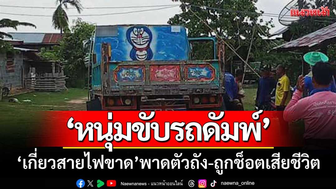 อุทาหรณ์! ‘หนุ่มศรีสะเกษขับรถดัมพ์’ เกี่ยวสายไฟขาดพาดตัวถัง-ถูกช็อตเสียชีวิต