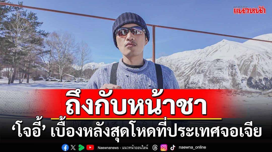 ‘โจอี้ ภูวศิษฐ์’ หน้าชาท่ามกลางลมหนาว เผยเบื้องหลังสุดโหดที่ประเทศจอเจีย