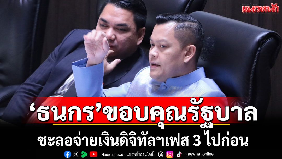 'ธนกร'ขอบคุณรัฐบาล! ชะลอจ่ายเงินดิจิทัลฯเฟส 3 ไปก่อน