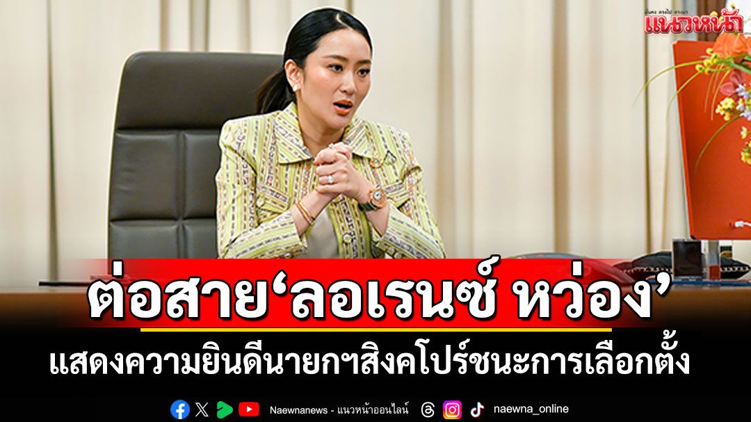'นายกฯอิ๊งค์'แสดงความยินดี! ต่อสาย'ลอเรนซ์ หว่อง'นายกฯสิงคโปร์ ชนะการเลือกตั้ง
