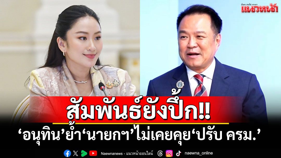 ‘อนุทิน’ย้ำ‘นายกฯ’ไม่เคยคุย‘ปรับ ครม.’ ลั่นสัมพันธ์ยังปึ้ก อยู่กันอีกนาน