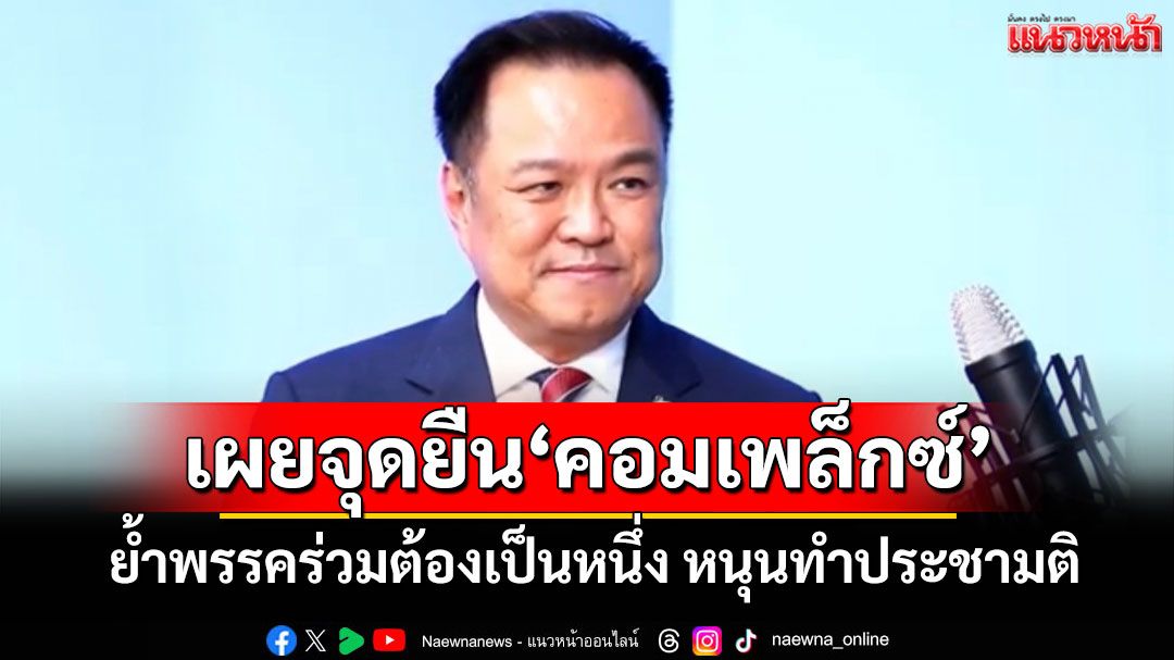 ‘หัวหน้า ภท.’เผยจุดยืน‘คอมเพล็กซ์’ ย้ำพรรคร่วมต้องเป็นหนึ่ง หนุนทำประชามติ