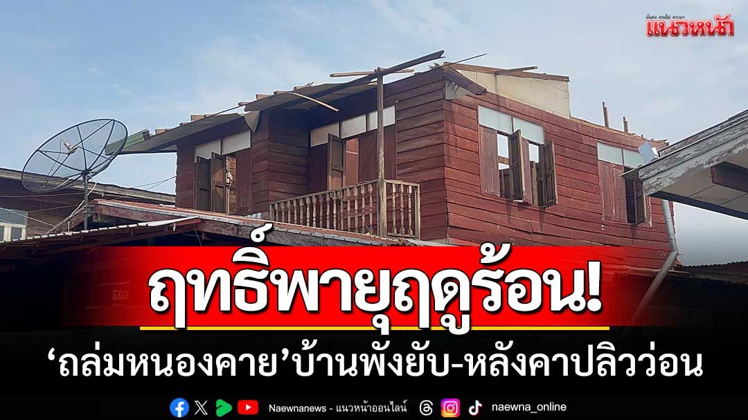 ฤทธิ์พายุฤดูร้อน! ‘ถล่มเมืองหนองคาย' บ้านเรือนพังยับ-หลังคาปลิวว่อน