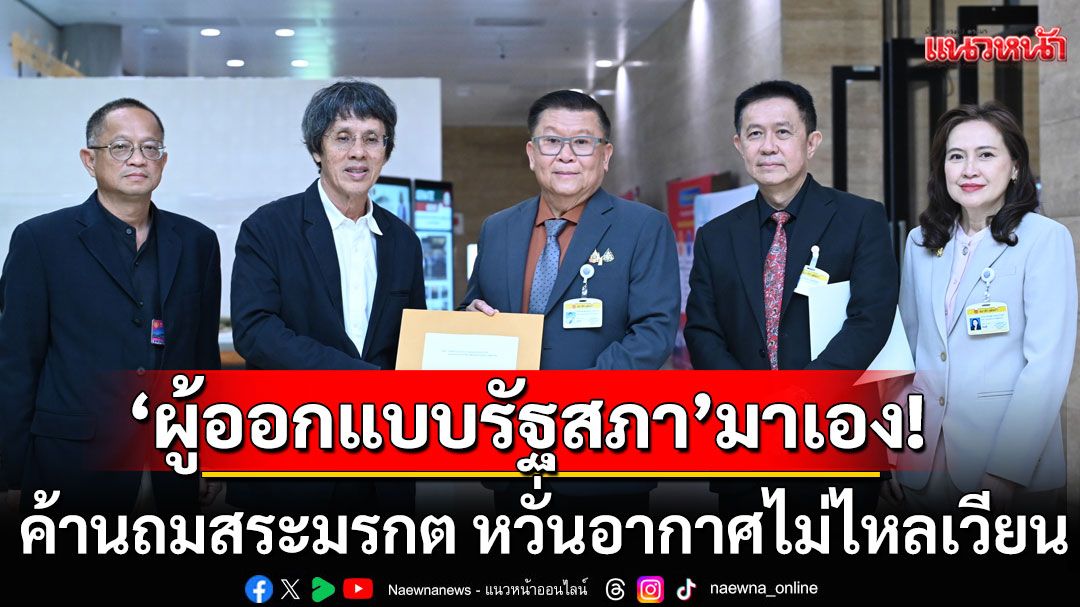 'ผู้ออกแบบรัฐสภา'มาเอง! ค้านถมสระมรกต หวั่นอากาศไม่ไหลเวียน โต้ปม'ศาลาแก้ว'ไร้ประโยชน์