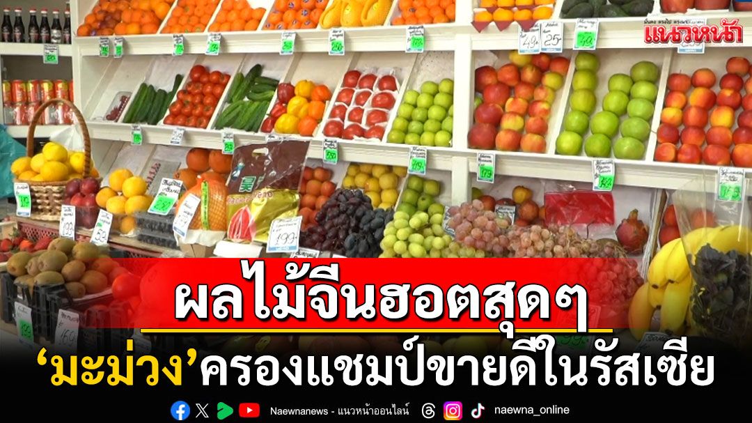 ชาวรัสเซียแห่ซื้อผลไม้จีน 'มะม่วง'ฮอตสุดๆครองแชมป์ขายดี ถูกตั้งฉายา'ราชาแห่งผลไม้'ในยูรัล