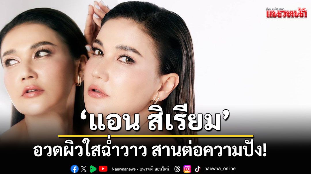 'แอน สิเรียม'อวดผิวใสฉ่ำวาว สานต่อความปัง! ขึ้นแท่นพรีเซ็นเตอร์ Minus20