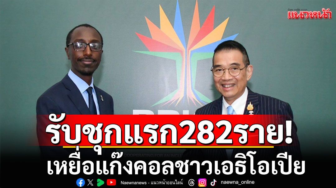 'รมว.กต.'เผย เอธิโอเปีย รับเหยื่อแก๊งคอลชุดแรก 282 กลับประเทศ เตรียมเร่งรับกลับชุด 2 โดยเร็ว