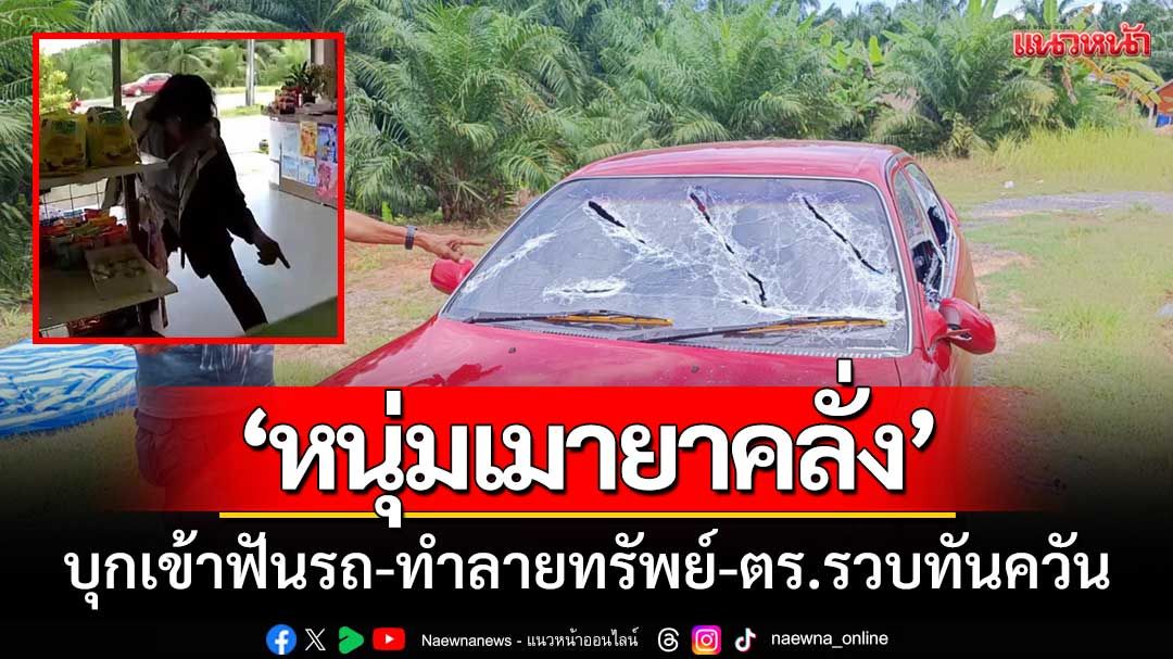 ป้าร้านชำผวาหนัก! ‘หนุ่มเมายาคลั่ง’ บุกเข้าฟันรถ-ทำลายทรัพย์-ตร.รวบทันควัน