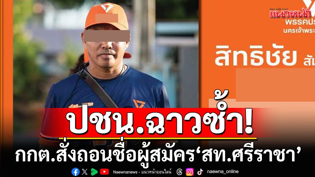 ปชน.ฉาวซ้ำ! กกต.สั่งถอนชื่อผู้สมัคร 'สท.ศรีราชา' เหตุต้องคำพิพากษาค้ายาเสพติด