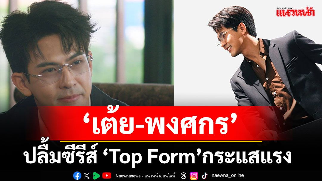 ‘เต้ย-พงศกร’ปลื้มหนักมาก ซีรีส์ ‘Top Form’ กระแสแรงไม่มีแผ่ว!